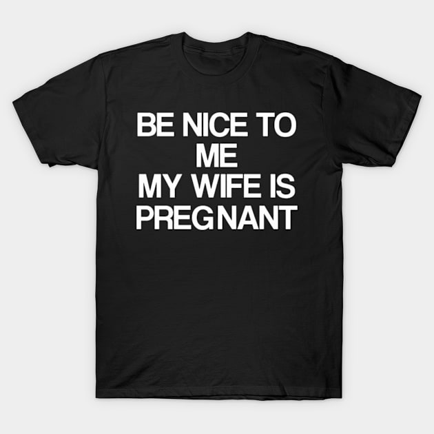 Be Nice To Me My Wife Is Pregnant T-Shirt by rooseveltmanthez